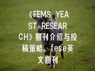 《FEMS YEAST RESEARCH》期刊介绍与投稿策略,fese英文期刊