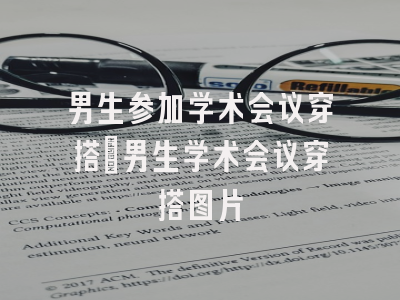 男生参加学术会议穿搭_男生学术会议穿搭图片
