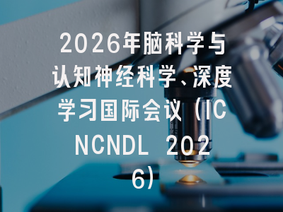 2026年脑科学与认知神经科学、深度学习国际会议（ICNCNDL 2026）