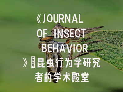 《JOURNAL OF INSECT BEHAVIOR》：昆虫行为学研究者的学术殿堂