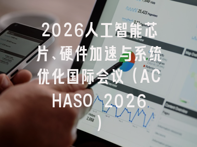 2026人工智能芯片、硬件加速与系统优化国际会议（ACHASO 2026）