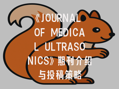 《JOURNAL OF MEDICAL ULTRASONICS》期刊介绍与投稿策略
