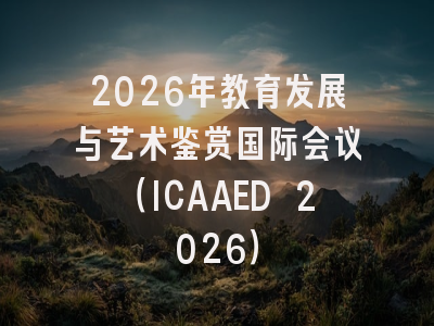 2026年教育发展与艺术鉴赏国际会议（ICAAED 2026）