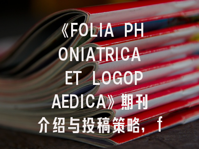 《FOLIA PHONIATRICA ET LOGOPAEDICA》期刊介绍与投稿策略,frau杂志