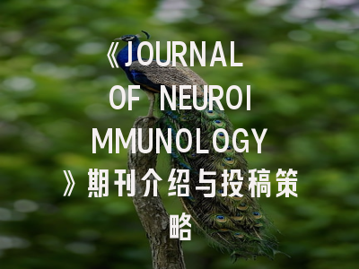 《JOURNAL OF NEUROIMMUNOLOGY》期刊介绍与投稿策略