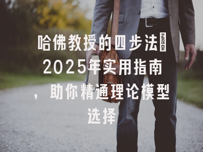 哈佛教授的四步法：2025年实用指南，助你精通理论模型选择