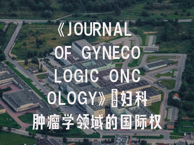 《JOURNAL OF GYNECOLOGIC ONCOLOGY》：妇科肿瘤学领域的国际权威期刊