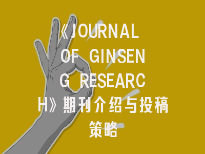 《JOURNAL OF GINSENG RESEARCH》期刊介绍与投稿策略