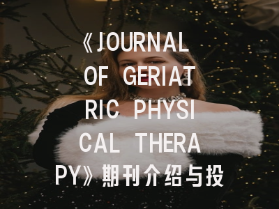 《JOURNAL OF GERIATRIC PHYSICAL THERAPY》期刊介绍与投稿策略