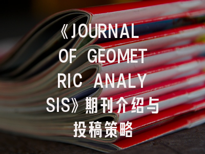 《JOURNAL OF GEOMETRIC ANALYSIS》期刊介绍与投稿策略