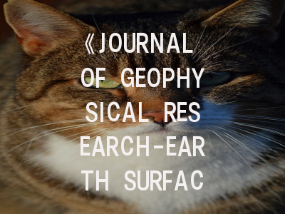 《JOURNAL OF GEOPHYSICAL RESEARCH-EARTH SURFACE》期刊介绍与投稿策略