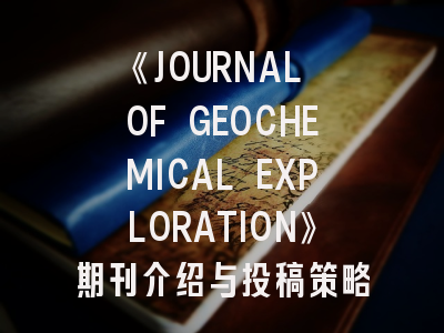 《JOURNAL OF GEOCHEMICAL EXPLORATION》期刊介绍与投稿策略