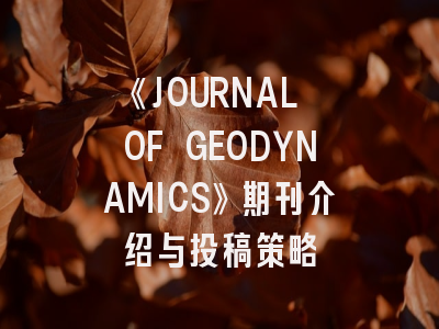 《JOURNAL OF GEODYNAMICS》期刊介绍与投稿策略