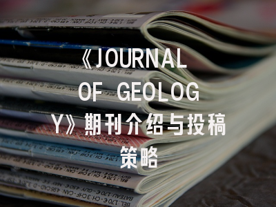 《JOURNAL OF GEOLOGY》期刊介绍与投稿策略