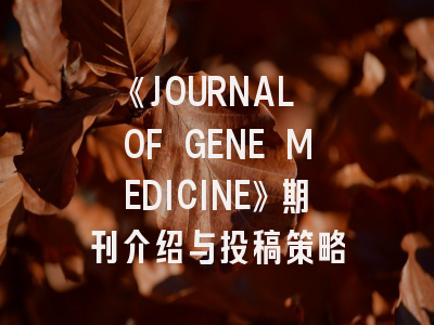 《JOURNAL OF GENE MEDICINE》期刊介绍与投稿策略