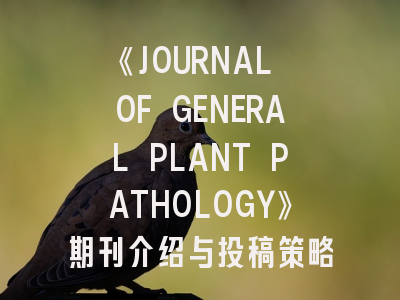 《JOURNAL OF GENERAL PLANT PATHOLOGY》期刊介绍与投稿策略