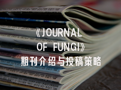 《JOURNAL OF FUNGI》期刊介绍与投稿策略