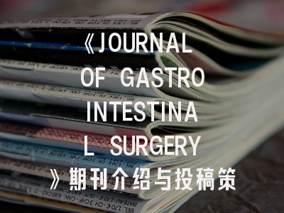 《JOURNAL OF GASTROINTESTINAL SURGERY》期刊介绍与投稿策略
