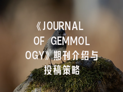 《JOURNAL OF GEMMOLOGY》期刊介绍与投稿策略
