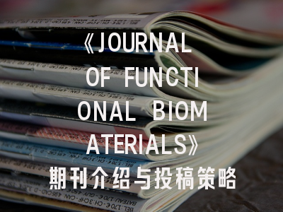 《JOURNAL OF FUNCTIONAL BIOMATERIALS》期刊介绍与投稿策略