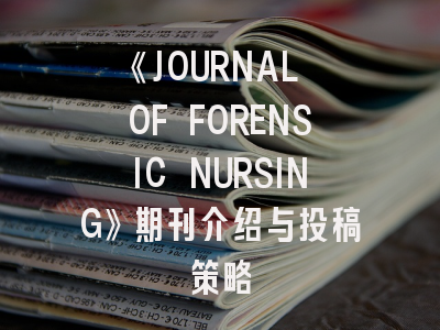 《JOURNAL OF FORENSIC NURSING》期刊介绍与投稿策略
