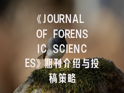 《JOURNAL OF FORENSIC SCIENCES》期刊介绍与投稿策略