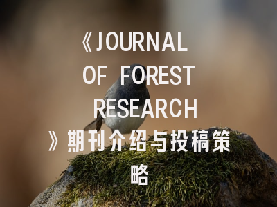 《JOURNAL OF FOREST RESEARCH》期刊介绍与投稿策略