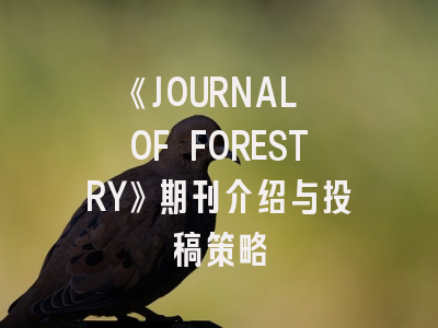 《JOURNAL OF FORESTRY》期刊介绍与投稿策略