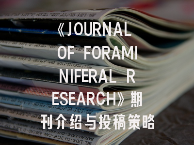 《JOURNAL OF FORAMINIFERAL RESEARCH》期刊介绍与投稿策略