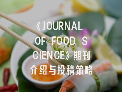 《JOURNAL OF FOOD SCIENCE》期刊介绍与投稿策略