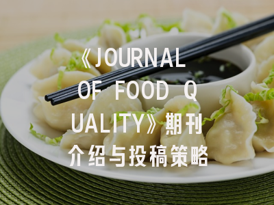 《JOURNAL OF FOOD QUALITY》期刊介绍与投稿策略