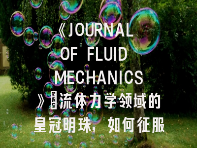 《JOURNAL OF FLUID MECHANICS》：流体力学领域的皇冠明珠，如何征服？