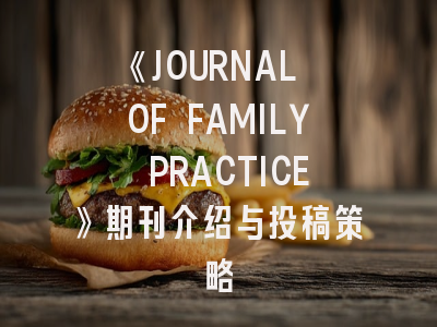 《JOURNAL OF FAMILY PRACTICE》期刊介绍与投稿策略