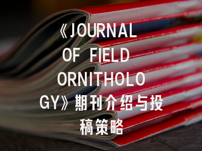 《JOURNAL OF FIELD ORNITHOLOGY》期刊介绍与投稿策略