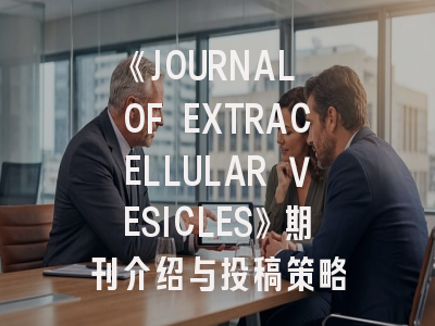 《JOURNAL OF EXTRACELLULAR VESICLES》期刊介绍与投稿策略