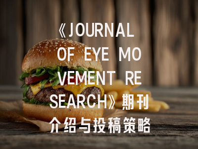 《JOURNAL OF EYE MOVEMENT RESEARCH》期刊介绍与投稿策略