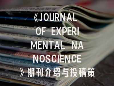 《JOURNAL OF EXPERIMENTAL NANOSCIENCE》期刊介绍与投稿策略