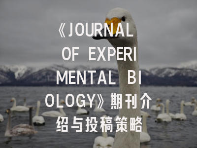 《JOURNAL OF EXPERIMENTAL BIOLOGY》期刊介绍与投稿策略