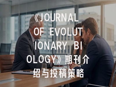《JOURNAL OF EVOLUTIONARY BIOLOGY》期刊介绍与投稿策略