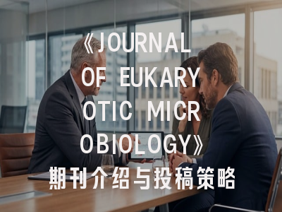 《JOURNAL OF EUKARYOTIC MICROBIOLOGY》期刊介绍与投稿策略