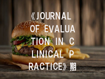 《JOURNAL OF EVALUATION IN CLINICAL PRACTICE》期刊介绍与投稿策略