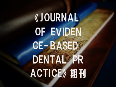 《JOURNAL OF EVIDENCE-BASED DENTAL PRACTICE》期刊介绍与投稿策略