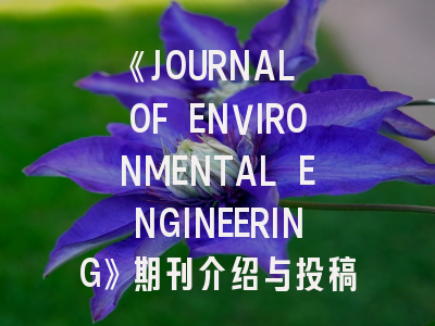 《JOURNAL OF ENVIRONMENTAL ENGINEERING》期刊介绍与投稿策略