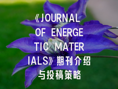 《JOURNAL OF ENERGETIC MATERIALS》期刊介绍与投稿策略