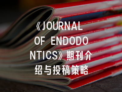 《JOURNAL OF ENDODONTICS》期刊介绍与投稿策略