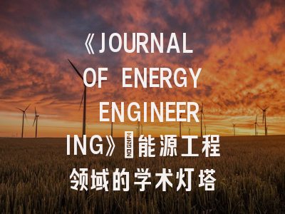 《JOURNAL OF ENERGY ENGINEERING》：能源工程领域的学术灯塔