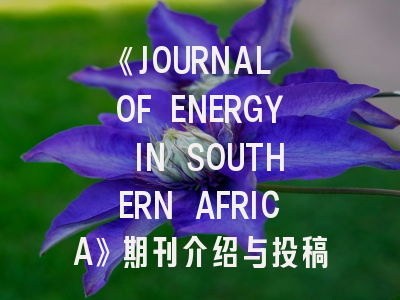 《JOURNAL OF ENERGY IN SOUTHERN AFRICA》期刊介绍与投稿策略