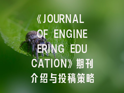 《JOURNAL OF ENGINEERING EDUCATION》期刊介绍与投稿策略