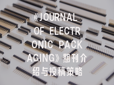 《JOURNAL OF ELECTRONIC PACKAGING》期刊介绍与投稿策略