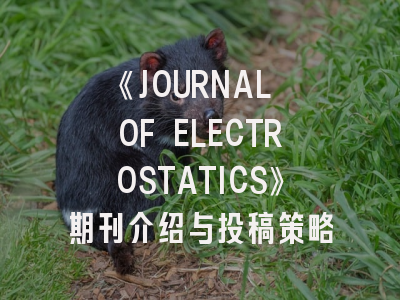 《JOURNAL OF ELECTROSTATICS》期刊介绍与投稿策略